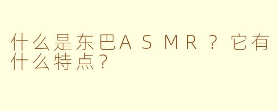 什么是东巴ASMR？它有什么特点？