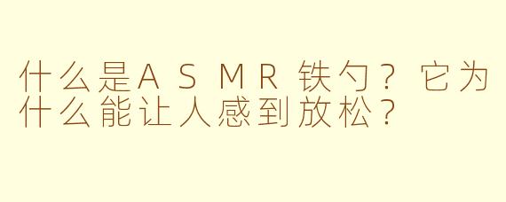 什么是ASMR铁勺？它为什么能让人感到放松？