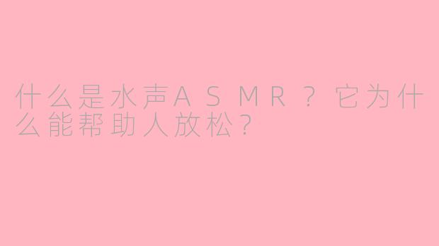 什么是水声ASMR?它为什么能帮助人放松?