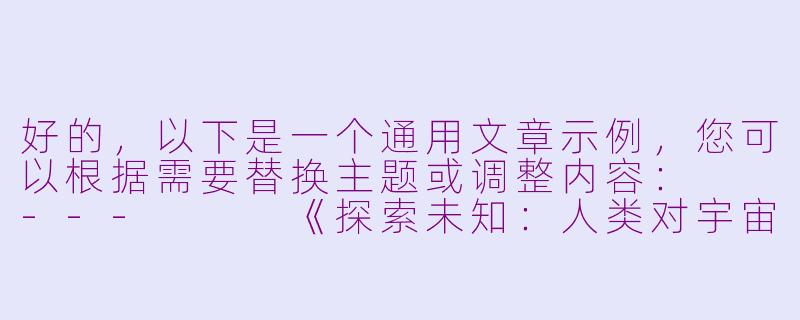 好的，以下是一个通用文章示例，您可以根据需要替换主题或调整内容：

---


《探索未知：人类对宇宙永恒的好奇心》-