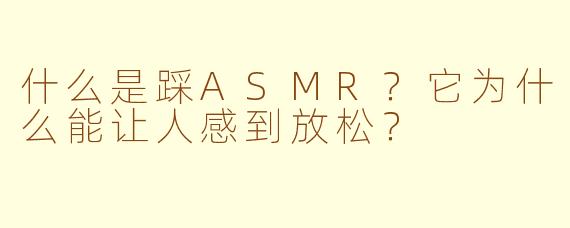 什么是踩ASMR？它为什么能让人感到放松？