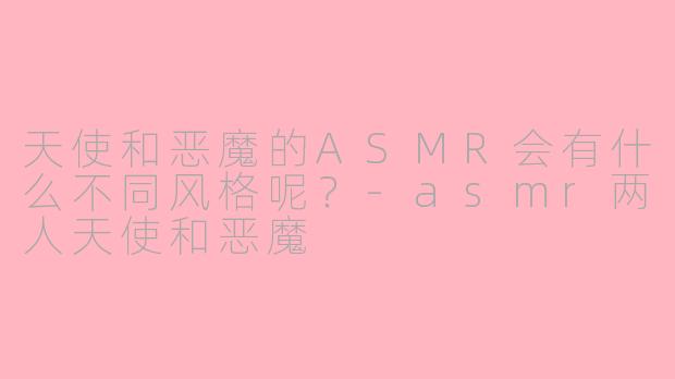 天使和恶魔的ASMR会有什么不同风格呢?