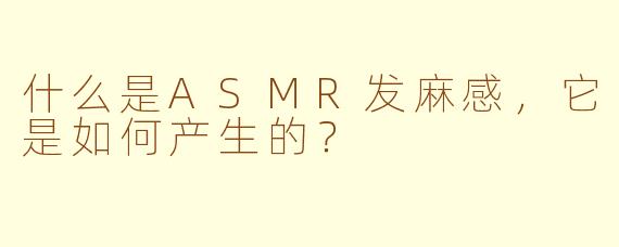 什么是ASMR发麻感，它是如何产生的？