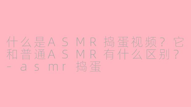 什么是ASMR捣蛋视频?它和普通ASMR有什么区别?
