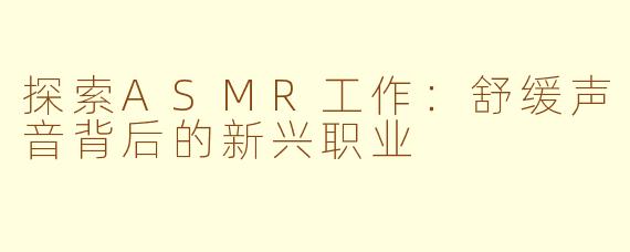 探索ASMR工作：舒缓声音背后的新兴职业