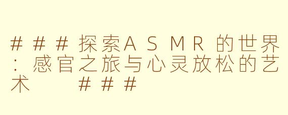 ###探索ASMR的世界：感官之旅与心灵放松的艺术

###