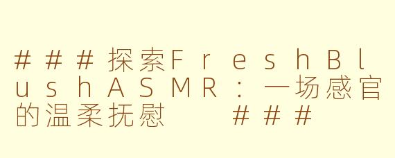 ###探索FreshBlushASMR：一场感官的温柔抚慰

###