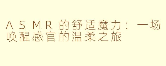 ASMR的舒适魔力：一场唤醒感官的温柔之旅