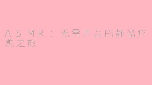 ASMR：无需声音的静谧疗愈之旅