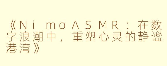 《NimoASMR:在数字浪潮中,重塑心灵的静谧港湾》
