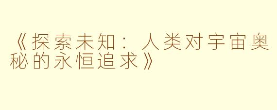 《探索未知：人类对宇宙奥秘的永恒追求》