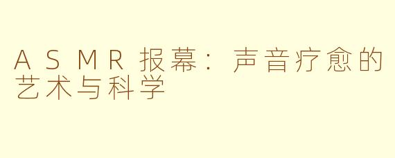 ASMR报幕：声音疗愈的艺术与科学