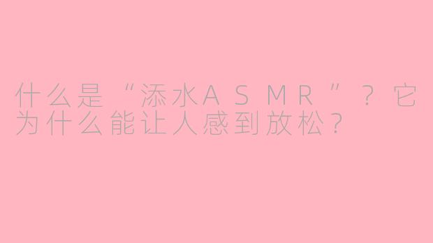 什么是“添水ASMR”？它为什么能让人感到放松？