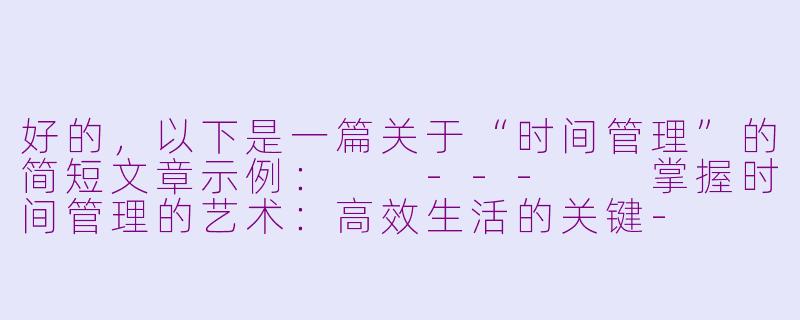 好的，以下是一篇关于“时间管理”的简短文章示例：

---

掌握时间管理的艺术：高效生活的关键-