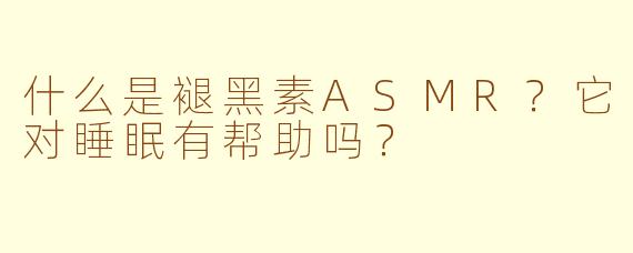 什么是褪黑素ASMR?它对睡眠有帮助吗?