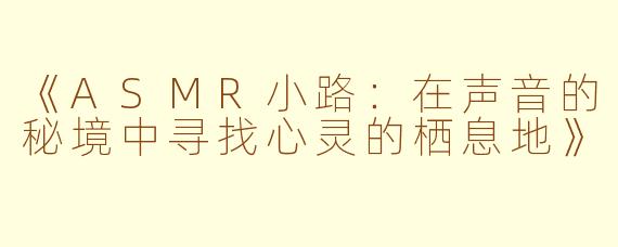 《ASMR小路：在声音的秘境中寻找心灵的栖息地》