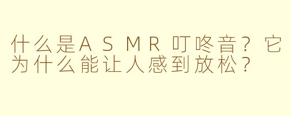 什么是ASMR叮咚音?它为什么能让人感到放松?
