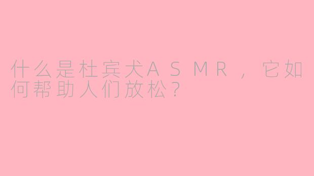 什么是杜宾犬ASMR,它如何帮助人们放松?