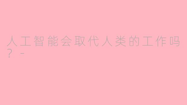 人工智能会取代人类的工作吗？-