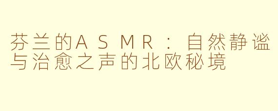 芬兰的ASMR：自然静谧与治愈之声的北欧秘境