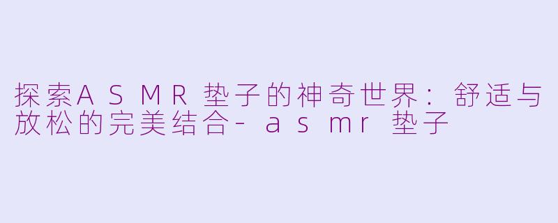 探索ASMR垫子的神奇世界:舒适与放松的完美结合