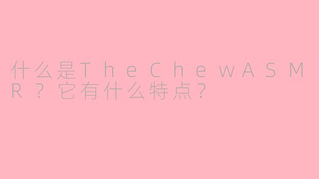 什么是TheChewASMR？它有什么特点？