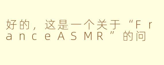 好的，这是一个关于“FranceASMR”的问