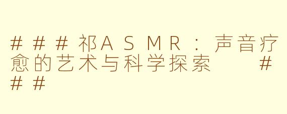 ###祁ASMR：声音疗愈的艺术与科学探索

###
