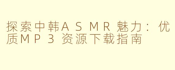 探索中韩ASMR魅力：优质MP3资源下载指南