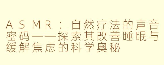 ASMR:自然疗法的声音密码——探索其改善睡眠与缓解焦虑的科学奥秘