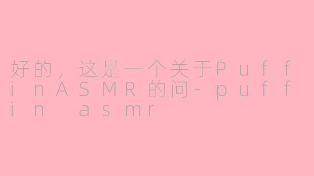 好的，这是一个关于PuffinASMR的问-puffin asmr
