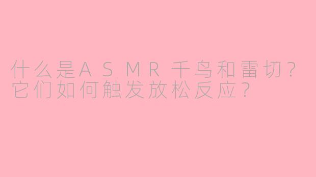 什么是ASMR千鸟和雷切？它们如何触发放松反应？