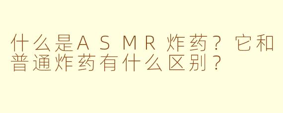 什么是ASMR炸药？它和普通炸药有什么区别？