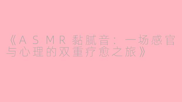 《ASMR黏腻音：一场感官与心理的双重疗愈之旅》