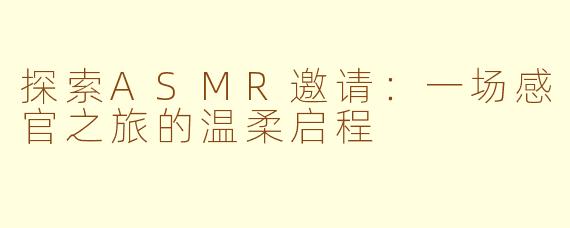探索ASMR邀请：一场感官之旅的温柔启程