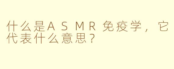 什么是ASMR免疫学，它代表什么意思？