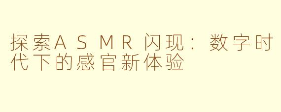 探索ASMR闪现：数字时代下的感官新体验
