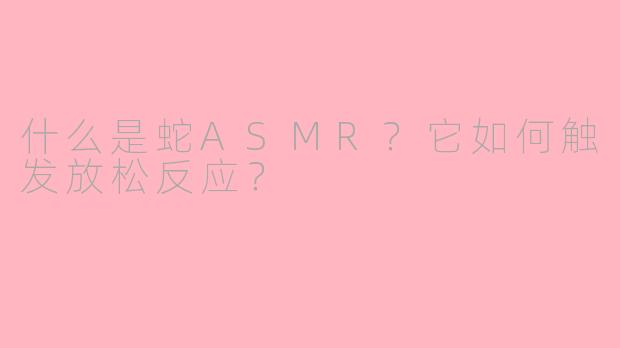 什么是蛇ASMR？它如何触发放松反应？