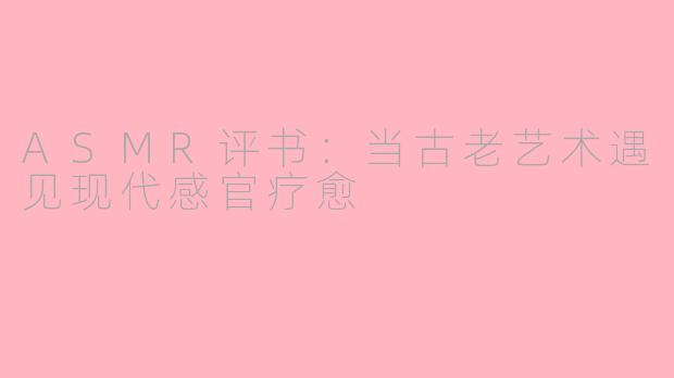 ASMR评书：当古老艺术遇见现代感官疗愈