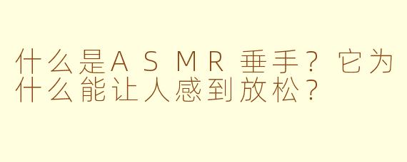 什么是ASMR垂手？它为什么能让人感到放松？