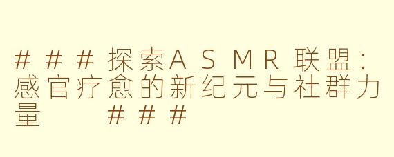 ###探索ASMR联盟：感官疗愈的新纪元与社群力量

###