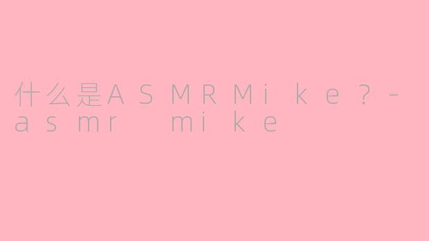 什么是ASMRMike？-asmr mike