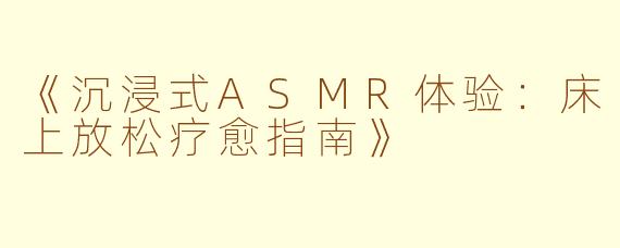 《沉浸式ASMR体验：床上放松疗愈指南》