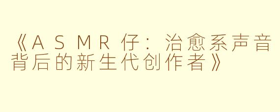 《ASMR仔：治愈系声音背后的新生代创作者》