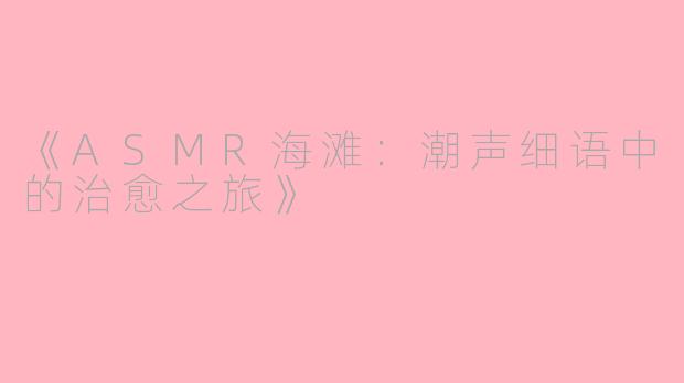 《ASMR海滩：潮声细语中的治愈之旅》