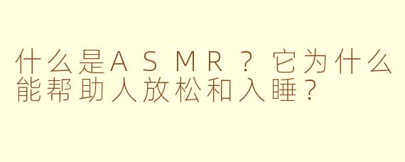 什么是ASMR？它为什么能帮助人放松和入睡？