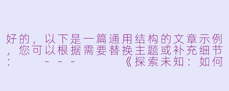 好的，以下是一篇通用结构的文章示例，您可以根据需要替换主题或补充细节：

---


《探索未知：如何在变化的世界中找到自己的方向》-