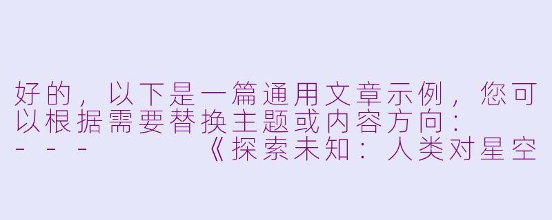 好的，以下是一篇通用文章示例，您可以根据需要替换主题或内容方向：

---


《探索未知：人类对星空永恒的向往》-