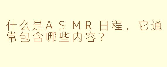 什么是ASMR日程，它通常包含哪些内容？