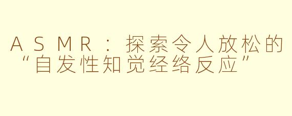 ASMR：探索令人放松的“自发性知觉经络反应”
